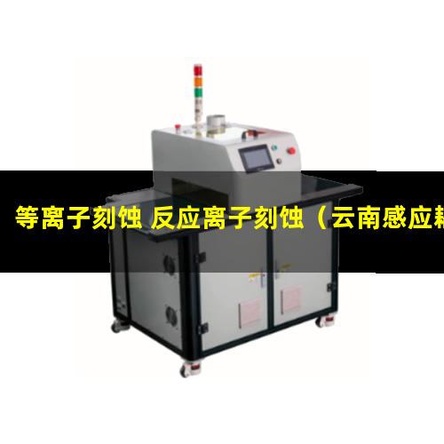 等离子刻蚀 反应离子刻蚀（云南感应耦合等离子刻蚀材料刻蚀）